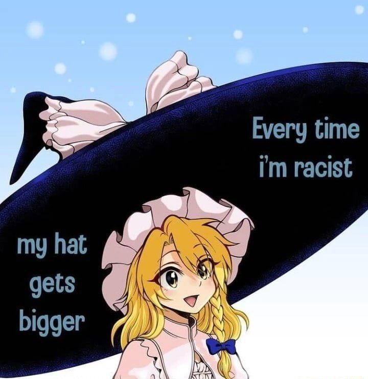 Every time racist my hat he gets 9 bigger