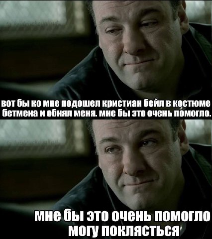 вот бы мне подошел кристиан бейл в костюме бетмена и обнял меня. мне бы это очень помогло wry мне бы это очень помогло