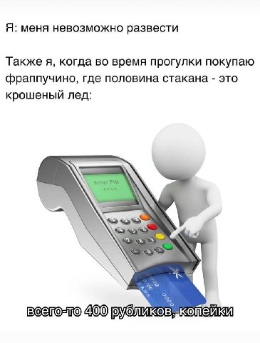 Я: меня невозможно развести Также я, когда во время прогулки покупаю фраппучино, где половина стакана это крошеный лед: