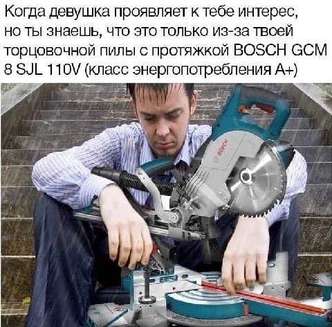 Когда девушка проявляет к тебе интерес, но ты знаешь, что это только из-за твоей торцовочной пилы с протяжкой BOSCH GCM 8 SJL 110\ (класс энергопотребления А+) i 4 у A 4
