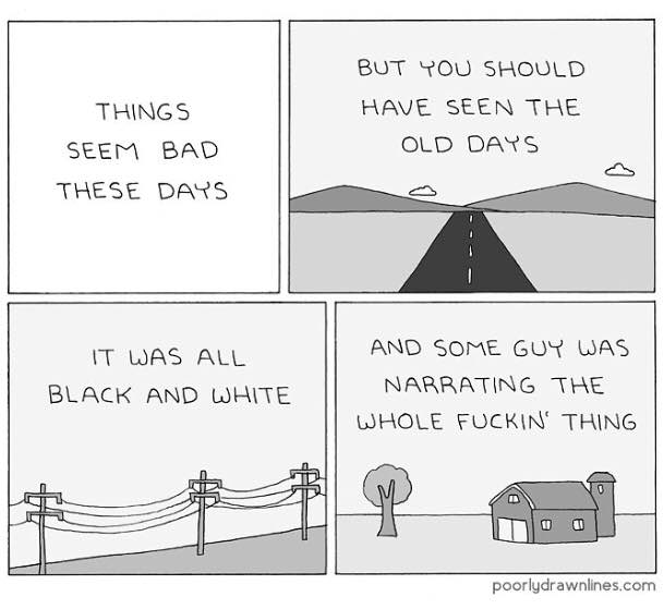 BUT YOU SHOULD THINGS HAVE SEEN THE SEEM BAD OLD DAYS THESE DAYS IT WAS ALL AND SOME GUY WAS BLACK AND WHITE WHOLE THING poorlydrawnlines.com