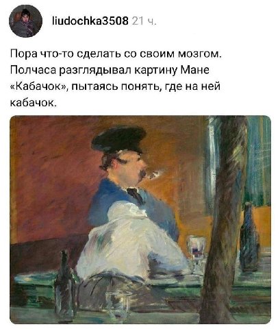 liudochka3508 21 Пора что-то сделать своим мозгом Полчаса разглядывал картину Мане «Кабачок», пытаясь понять, где на ней кабачок.
