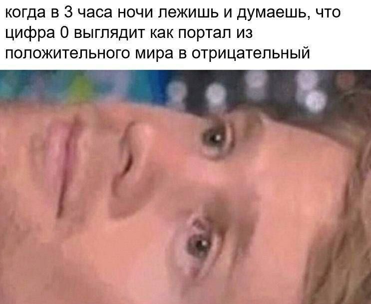 когда в 3 часа ночи лежишь и думаешь, что цифра 0 выглядит как портал из положительного мира в отрицательный