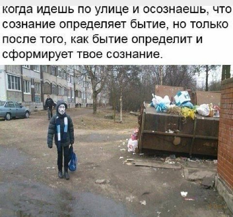 когда идешь по улице и осознаешь, что сознание определяет бытие, только после того, как бытие определит и сформирует твое сознание.
