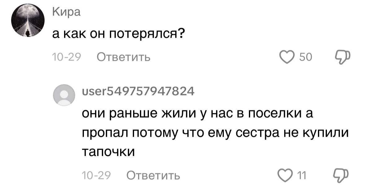 Кира 69 a как потерялся? Ответить 50 и5ег549757947824 они раньше жили у нас в поселки а пропал потому что ему сестра не купили тапочки Ответить 1