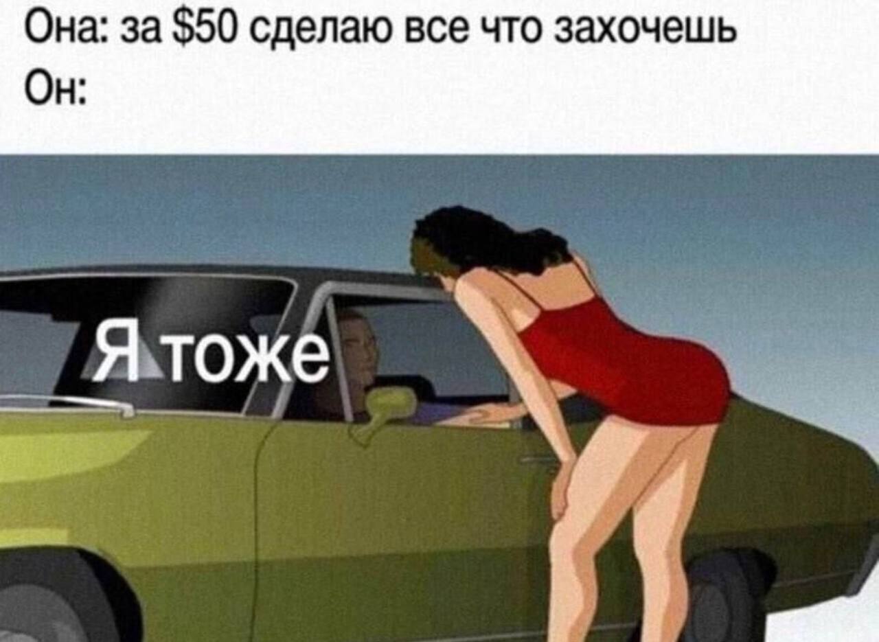 Она: за $50 сделаю все что захочешь Он: Я тоже