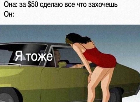 Она: за $50 сделаю все что захочешь Он: Я тоже