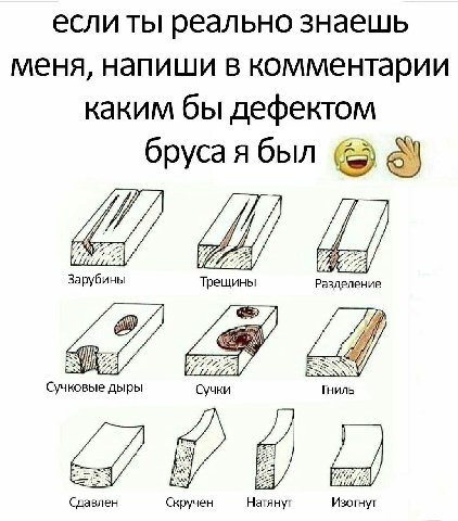 если ты реально знаешь меня, напиши в комментарии каким бы дефектом бруса я был Зарубины Трещины Разделение 2 #7 Сучковые дыры Сучки Гниль Сдавлен Скручен Натянут Изогнут