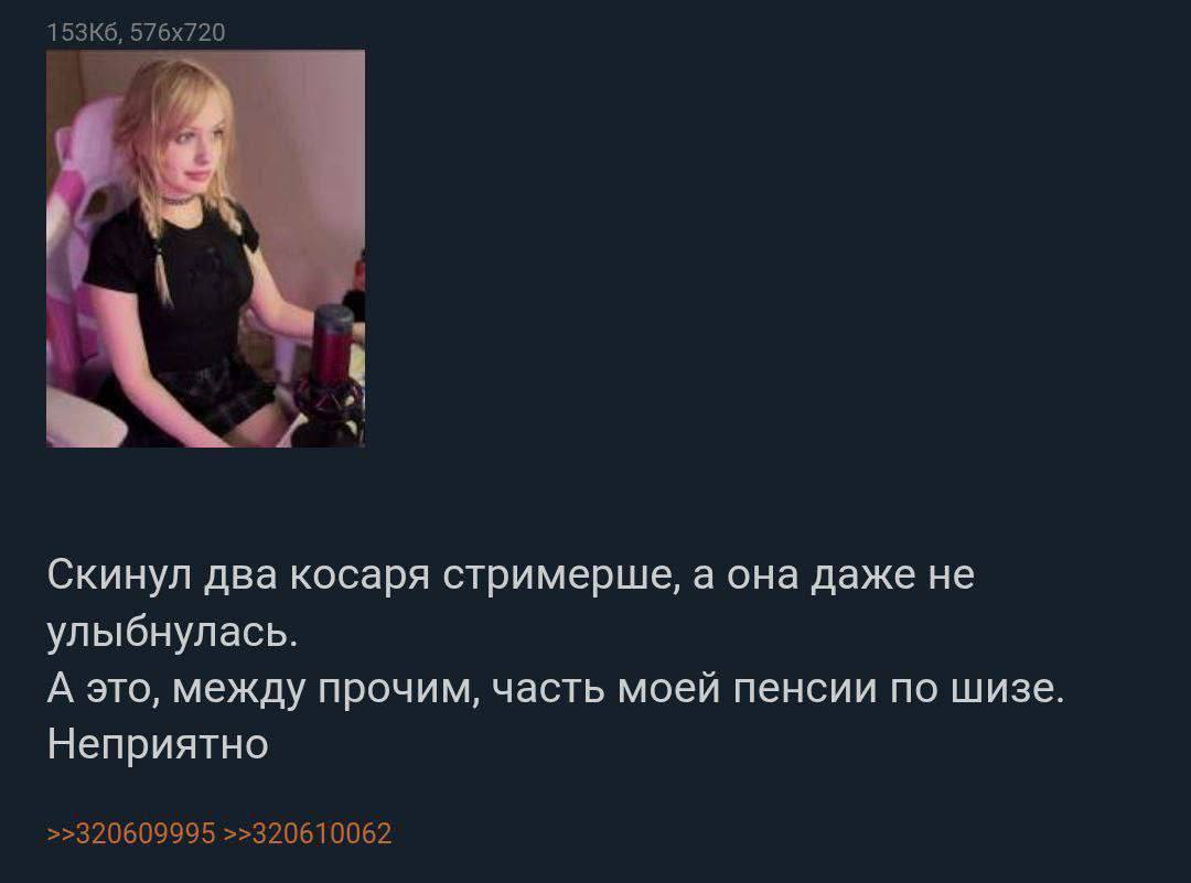 Скинул два косаря стримерше, а она даже не улыбнулась. А это, между прочим, часть моей пенсии по шизе. Неприятно >>320609995 >>320610062