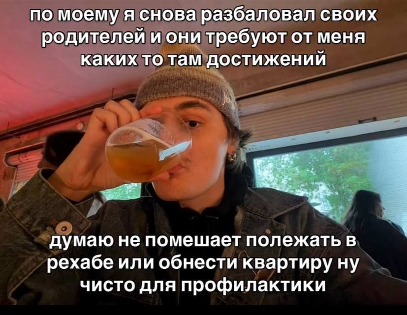 по моему я снова разбаловал своих родителей и они требуют от меня каких то там достижений думаю не помешает полежать в рехабе или обнести квартиру ну чисто для профилактики