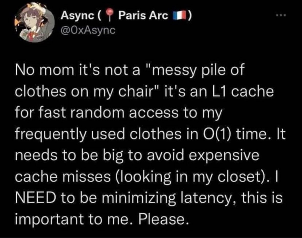 Азупс Paris Arc у @ОхАзупс No mom it's not a "messy pile of clothes on my chair" it's an cache for fast random access to my frequently used clothes in time. It needs to be big to avoid expensive cache