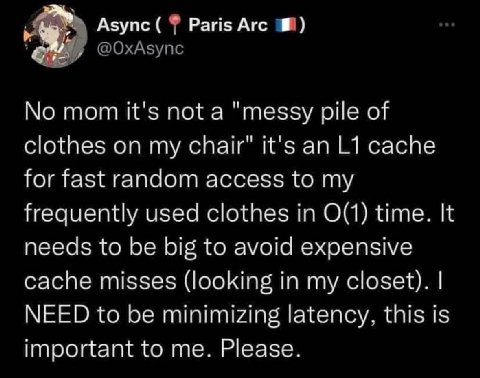 Азупс Paris Arc у @ОхАзупс No mom it's not a "messy pile of clothes on my chair" it's an cache for fast random access to my frequently used clothes in time. It needs to be big to avoid expensive cache