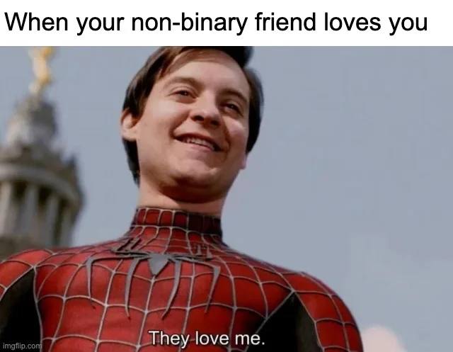 When your non-binary friend loves you They love me.