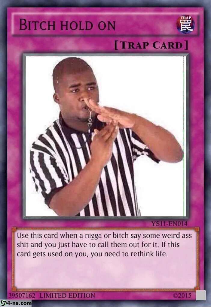 TRAP Use this card when a nigga or bitch say some weird ass shit and you just have to call them out for it. If this card gets used on you, you need to rethink life.