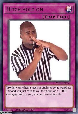 TRAP Use this card when a nigga or bitch say some weird ass shit and you just have to call them out for it. If this card gets used on you, you need to rethink life.