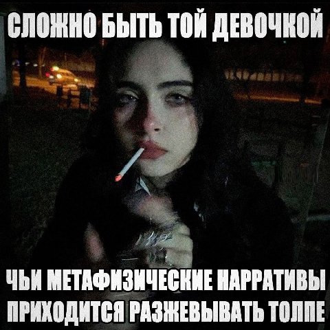 СЛОЖНО БЫТЬ ТОЙ ДЕВОЧКОЙ ЧЬИ МЕТАФИЗИЧЕСНИЕ НАРРАТИВЫ ПРИХОДИТСЯ РАЗНЕВЫВАТЬ ТОЛПЕ
