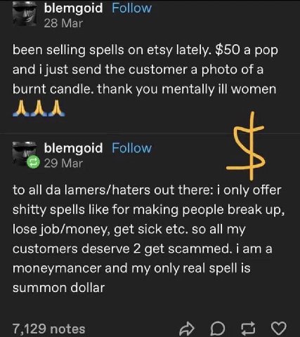 blemgoid been selling spells etsy lately. $50 а pop and i just send the customer a photo ofa burnt candle. thank you mentally ill women AMA blemgoid to lamers/haters out there: only offer shitty spell