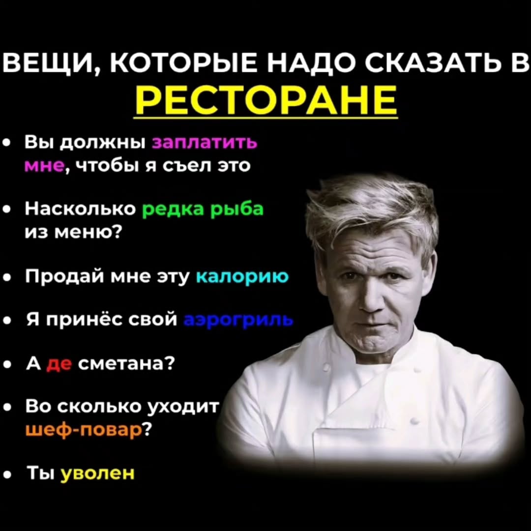 ВЕЩИ, КОТОРЫЕ НАДО СКАЗАТЬ В РЕСТОРАНЕ Вы должны заплатить мне, чтобы я съел это Насколько редка рыба из меню? Продай мне эту калорию Я принёс свой А сметана? Во сколько уходит шеф-повар? Ты уволен