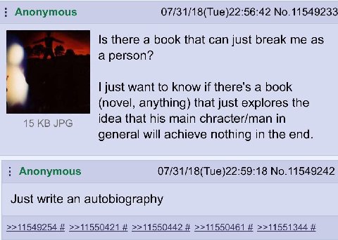 Anonymous 07/31/18(Тие)22:56:42 No.11549233 Is there а book that can just break as a person? just want to know if there's a book (novel, anything) that just explores the 15 JPG idea that his main chra