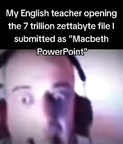 Му English teacher opening the 7 trillion zettabyte file | submitted as "Macbeth