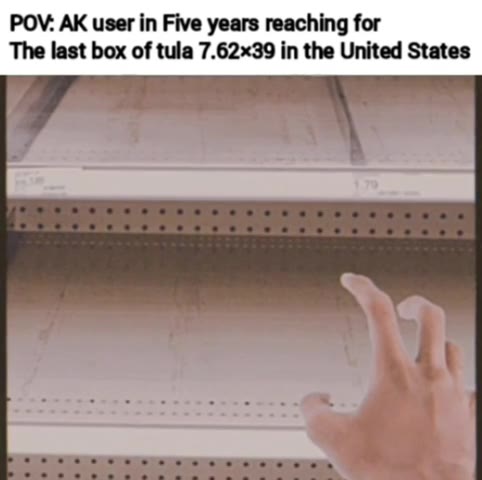 POV: АК user in Five years reaching for The last box of tula 7.62х39 in the United States