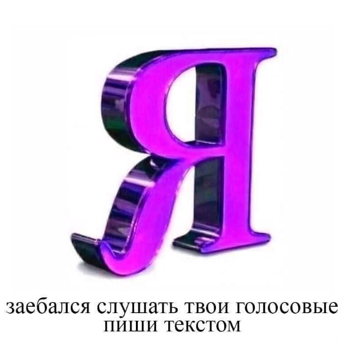 заебался слушать твои голосовые пиши текстом