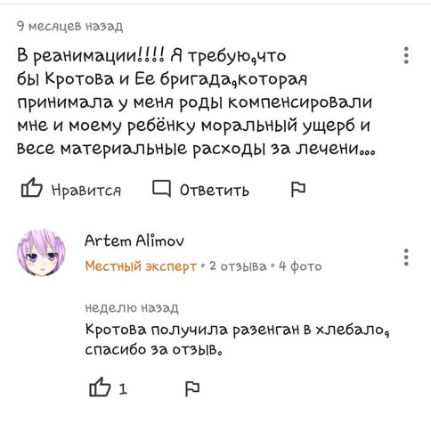 9 месацев назад В реэнимации!!!! Я требую.что бы Кротова и Ее бригада.Которая принимала у меча роды компечсировали мне и моему ущерб и весе материальчые расходы за лечеми... 19 Нравится ответить Artem
