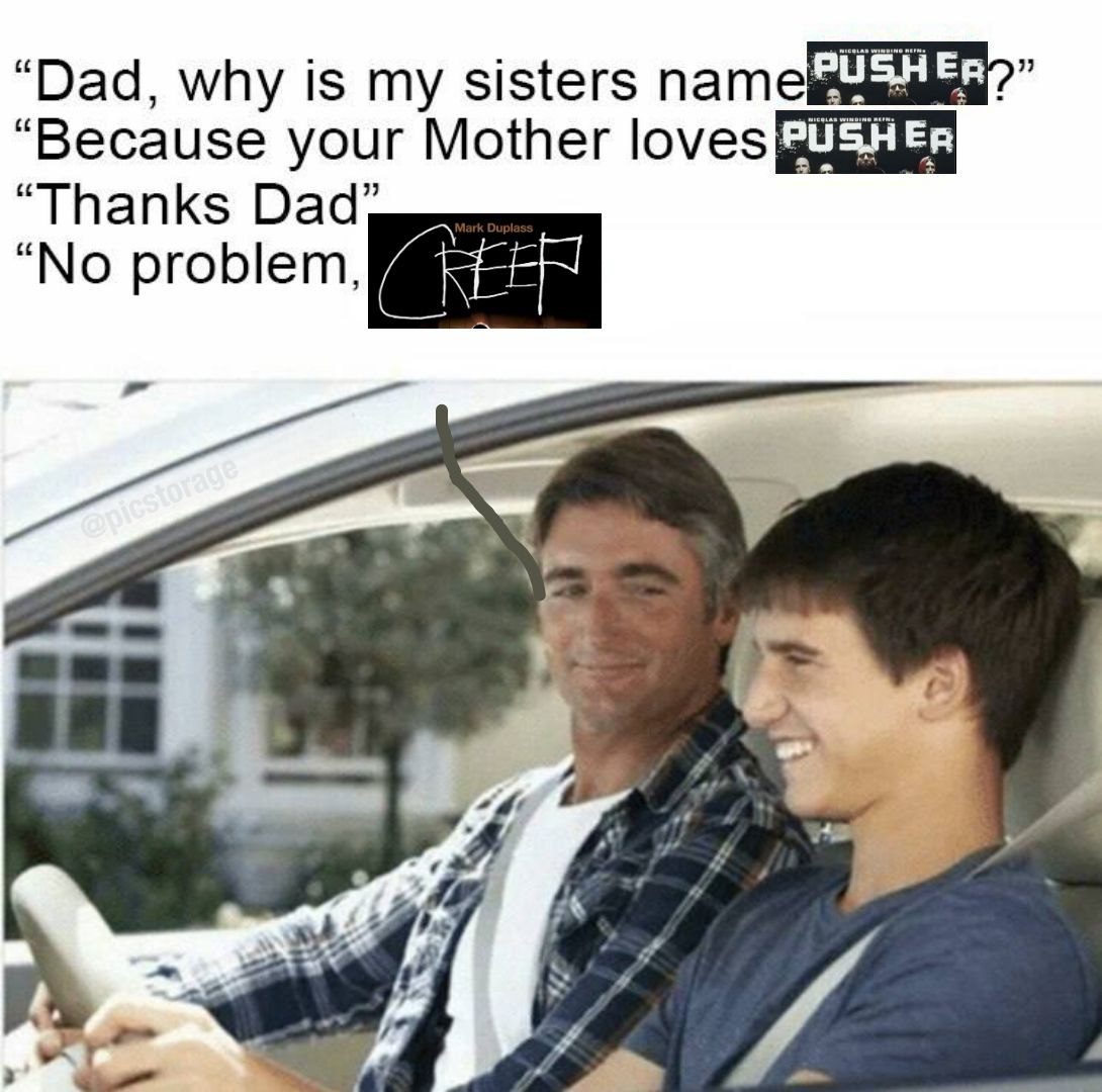 “Dad, why is sisters патей “Because your Mother “Thanks Dad, “No problem,