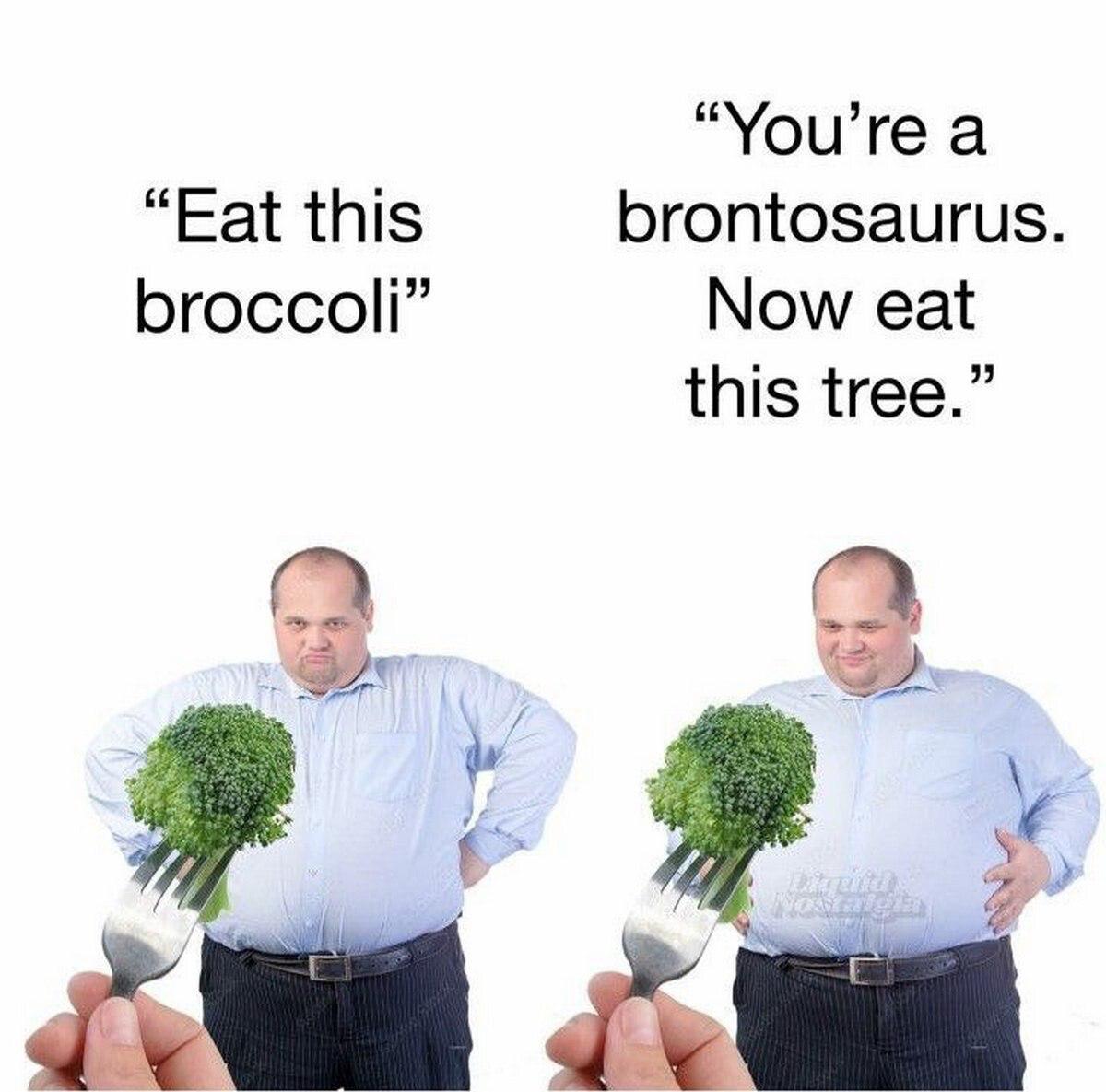 “Уои’ге а “Eat this brontosaurus. broccoli” Now eat this tree.” у у.