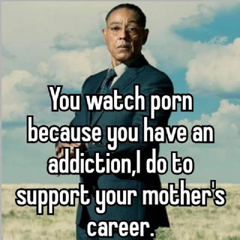 You watch porn because you have an to support your mother's