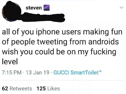 steven all of you iphone users making fun of people tweeting from androids wish you could be on my fucking level 7:15 13 Jan 19 GUCCI SmartToilet™ 62 Retweets 125 Likes