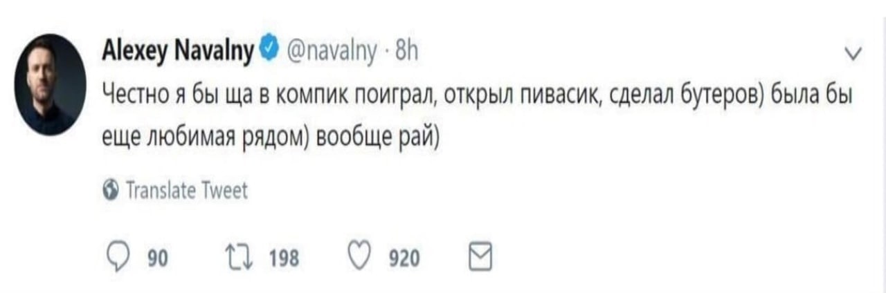 Alexey Navalny @navalny У Честно я бы в компик поиграл, открыл пивасик, сделал бутеров) была бы еще любимая рядом) вообще рай) 6 Translate Tweet 90 198 920