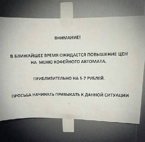 ВНИМАНИЕ! В БЛИЖАЙШЕЕ ВРЕМЯ ОЖИДАЕТСЯ ПОВЫШЕНИЕ ЦЕН НА МЕНЮ КОФЕЙНОГО АВТОМАТА. ПРИБЛИЗИТЕЛЬНО НА 5-7 РУБЛЕЙ. ПРОСЬБА НАЧИНАТЬ ПРИВЫКАТЬ К ДАННОЙ СИТУАЦИИ
