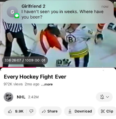 Girlfriend 2 now seen you in weeks. Where have you been? 336:26:07 1009:00:01 Every Hockey Fight Ever views ago ...more МНЕ Share У Download 8< Clip