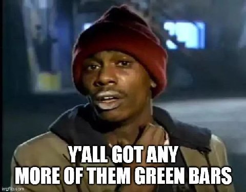MORE OF THEM GREEN BARS