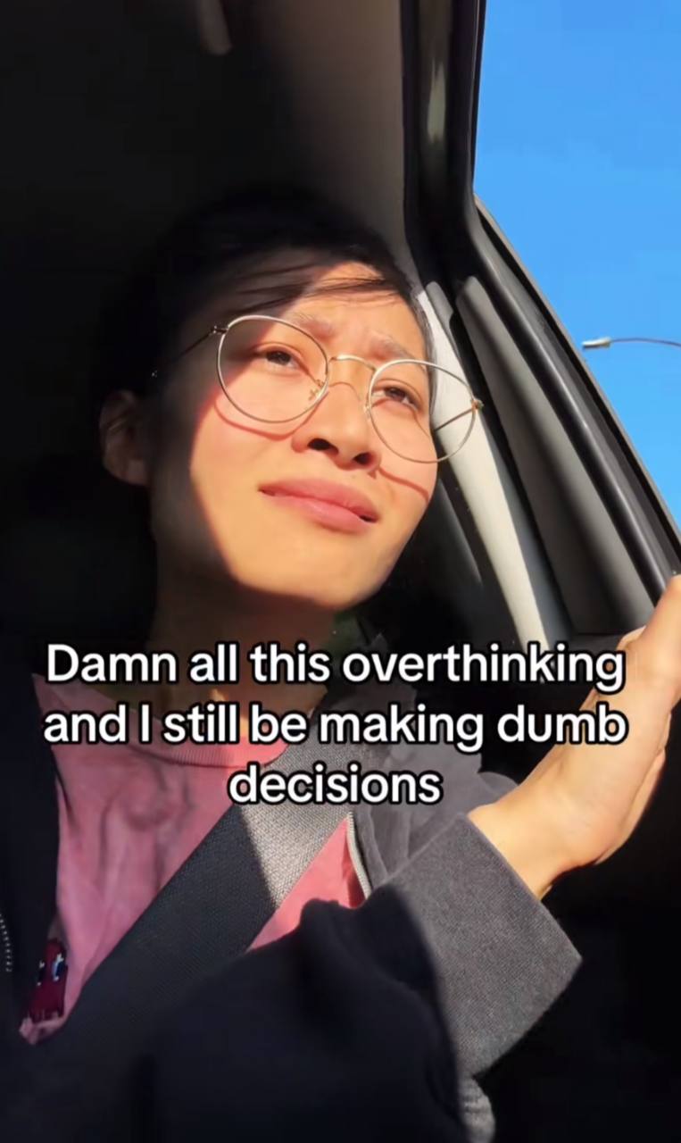 Damn all this overthinking 4 and still be making dumb, decisions