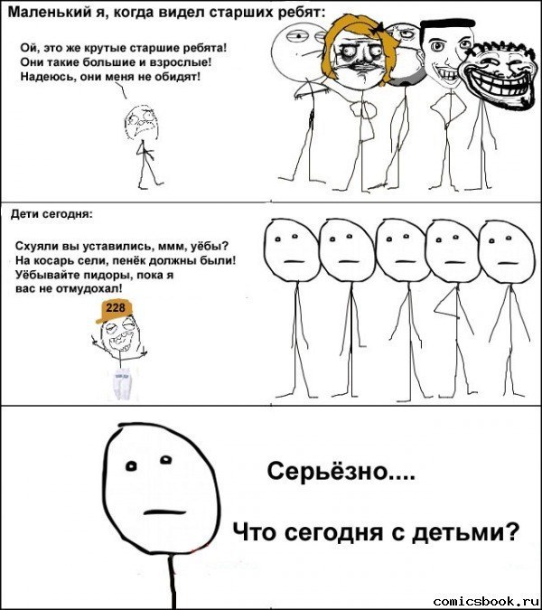 Маленький я, когда видел старших ребят: это же крутые старшие ребята! Они такие большие и взрослые! Надеюсь, они меня не обидят! Дети сегодня: Схуяли вы уставились, ммм, уёбы? На косарь сели, пенёк до