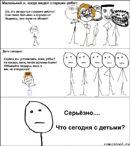 Маленький я, когда видел старших ребят: это же крутые старшие ребята! Они такие большие и взрослые! Надеюсь, они меня не обидят! Дети сегодня: Схуяли вы уставились, ммм, уёбы? На косарь сели, пенёк до
