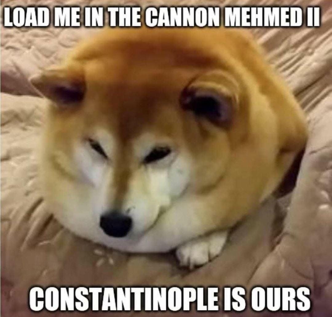 LOAD ME IN THE CANNON MEHMED CONSTANTINOPLE IS OURS