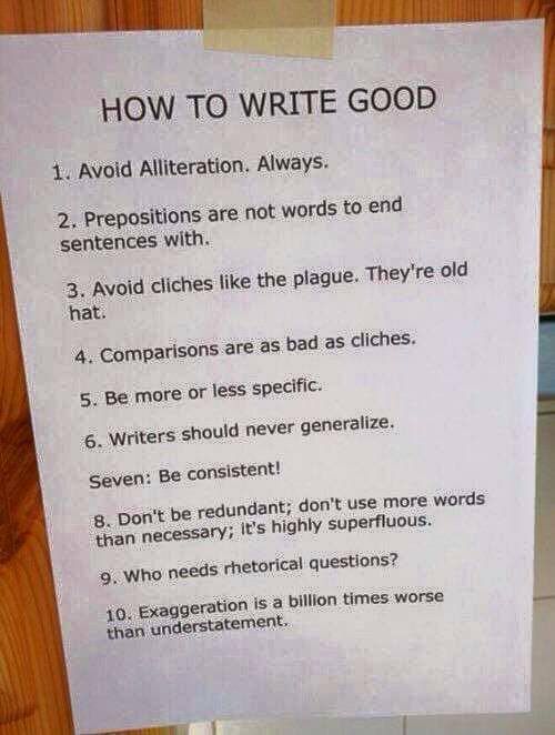 HOW TO WRITE GOOD Avoid Alliteration. 2, Prepositions are not words to end sentences ‘with, 3. Avoid cliches like the plague. They're old hat: 4. сотрай sons are as bad as cliches. 5. Be more or less 