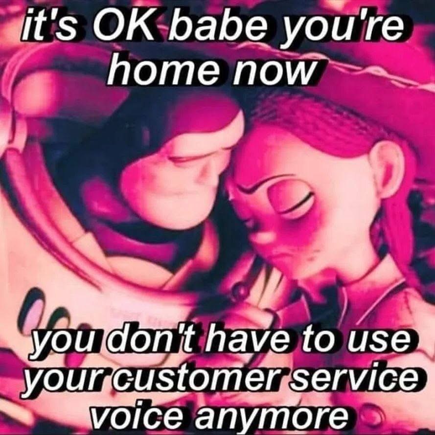 it's babe you're home now don it have to user you customer service Voice anymore