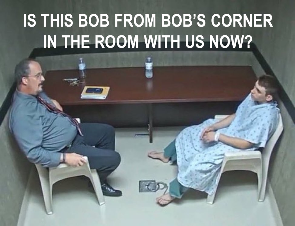IS THIS ВОВ FROM BOB’S CORNER IN THE ROOM WITH NOW?