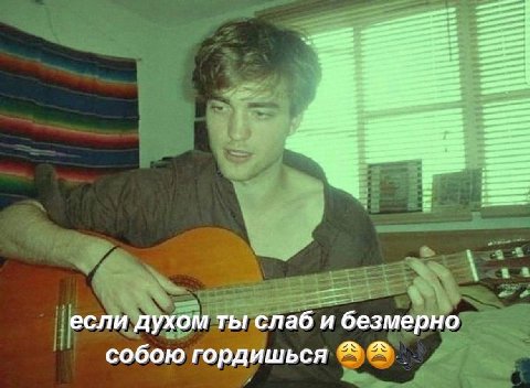 если духом ты слаб и безмерно собою гордишься