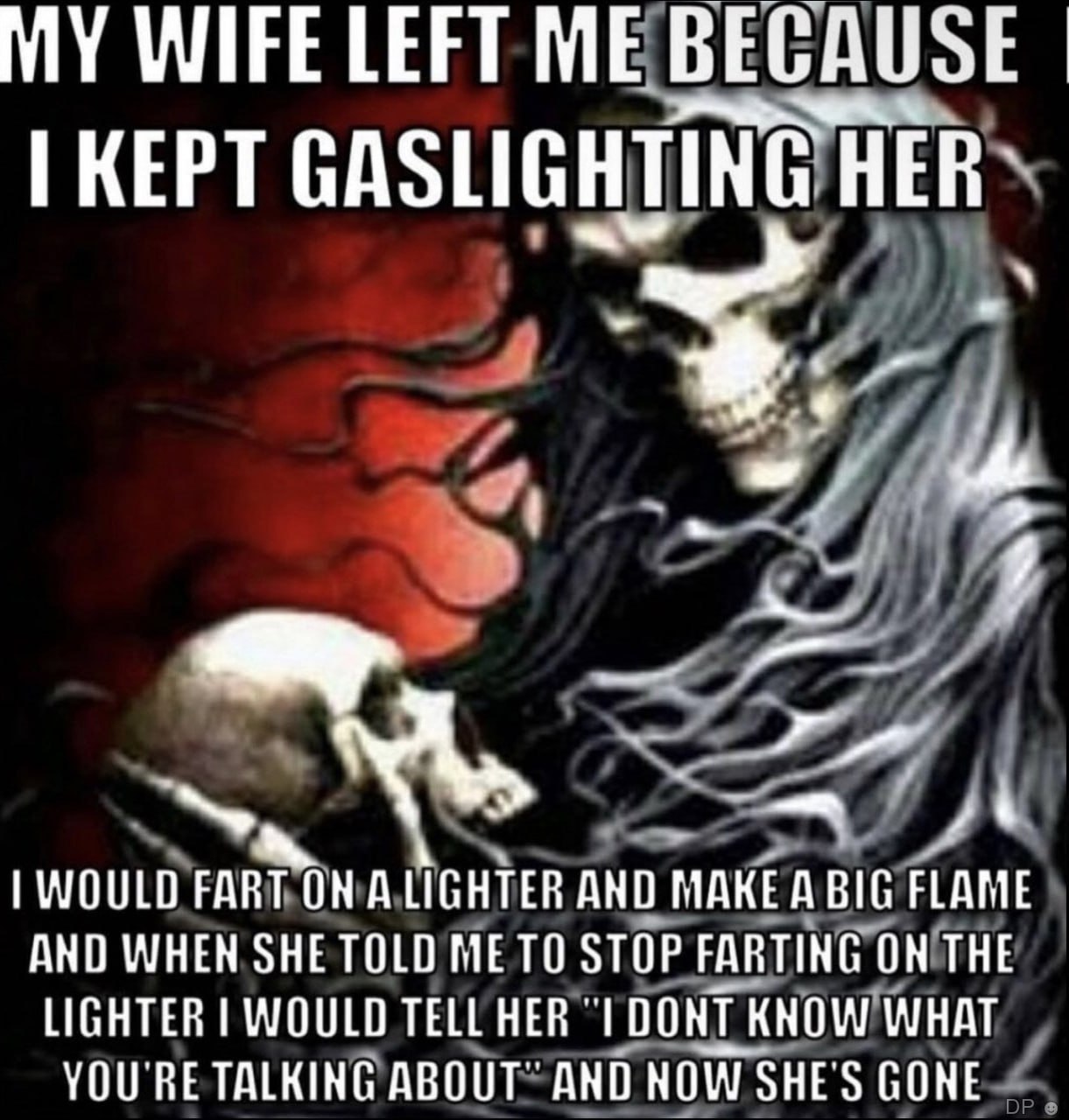 MY WIFE LEFT KEPT GASLIGHTING НЕВ` WOULD FART ON А LIGHTER AND МАКЕД 816 FLAME AND WHEN SHE TOLD ME TO STOP FARTING ON THE LIGHTER WOULD TELL HER DONT KNOW WHAT YOU'RE TALKING ABOUT” AND NOW SHE'S GON