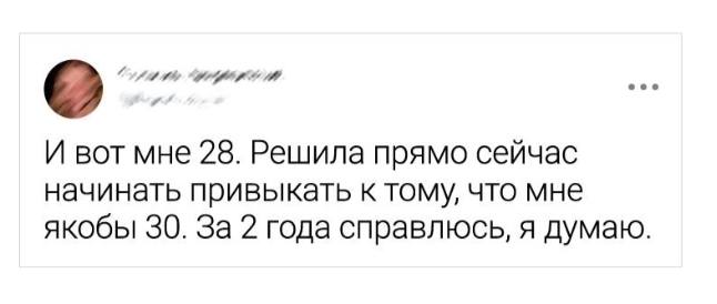 the И вот мне 28. Решила прямо сейчас начинать привыкать к тому, что мне якобы 30. За 2 года справлюсь, я думаю.