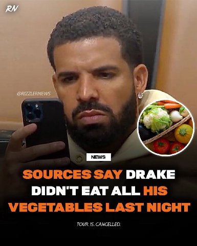 SOURCES SAY DRAKE DIDN'T EAT ALL HIS VEGETABLES LAST NIGHT TOUR. IS. CANCELLED.