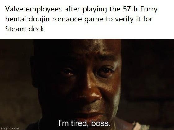 Valve employees after playing the Furry hentai doujin romance game to verify it for Steam deck tired, boss.