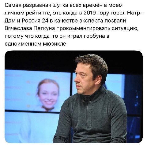 Самая разрывная шутка всех времён в моем личном рейтинге, это когда в 2019 году горел Нотр- Дам и Россия 24 в качестве эксперта позвали Вячеслава Петкуна прокомментировать ситуацию, потому что когда-т