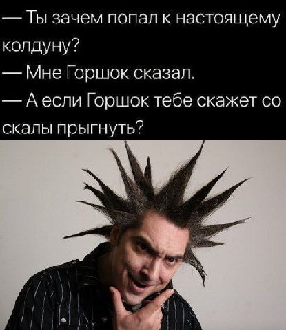 Ты зачем попал к настоящему колдуну? Мне Горшок сказал. Аесли Горшок тебе скажет скалы прыгнуть?