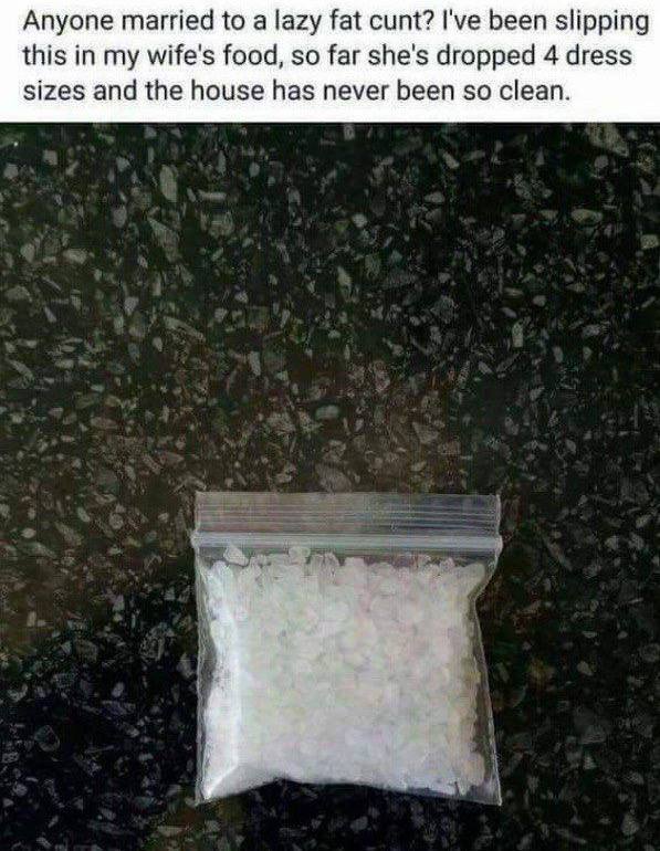 Anyone married to а lazy fat cunt? I've been slipping this in my wife's food, so far she's dropped 4 dress sizes and the house has never been so clean.